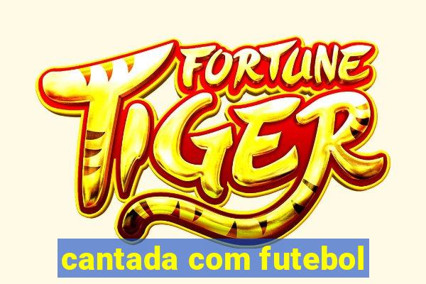 cantada com futebol